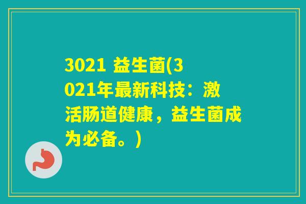 3021 益生菌(3021年新科技：激活肠道健康，益生菌成为必备。)