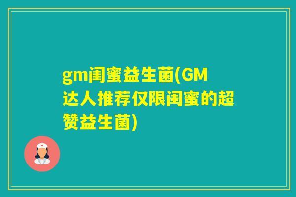 gm闺蜜益生菌(GM达人推荐仅限闺蜜的超赞益生菌)