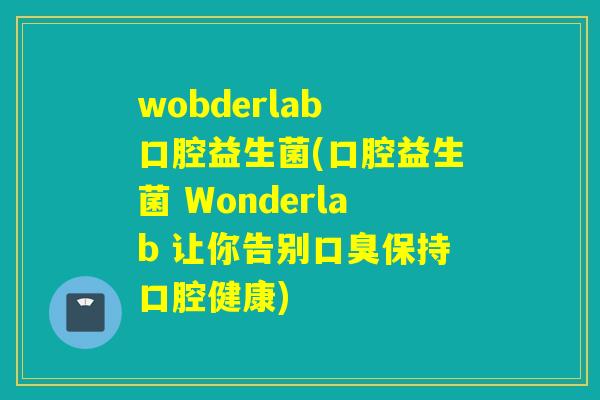 wobderlab 口腔益生菌(口腔益生菌 Wonderlab 让你告别保持口腔健康) wobderlab 口腔益生菌(口腔益生菌 Wonderlab 让你告别保持口腔健康)