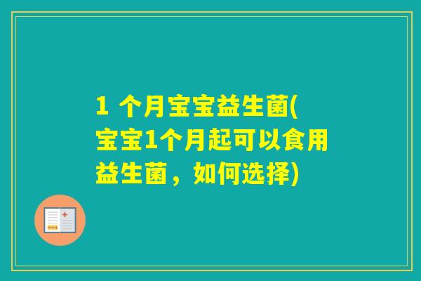 1 个月宝宝益生菌(宝宝1个月起可以食用益生菌，如何选择)