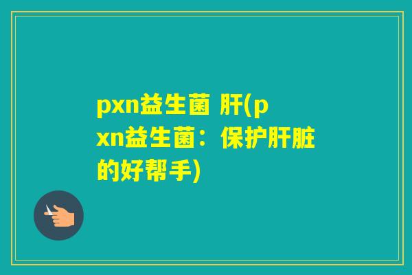 pxn益生菌 (pxn益生菌：保护的好帮手)