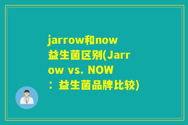 jarrow和now益生菌区别(Jarrow vs. NOW：益生菌品牌比较)
