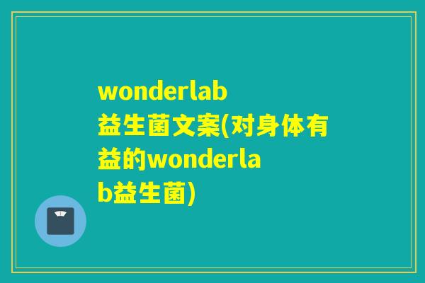 wonderlab 益生菌文案(对身体有益的wonderlab益生菌)