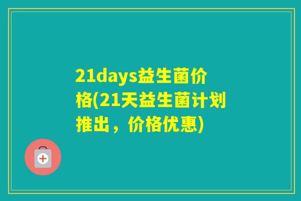 21days益生菌价格(21天益生菌计划推出，价格优惠)