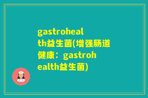 gastrohealth益生菌(增强肠道健康：gastrohealth益生菌)