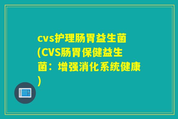 cvs护理肠胃益生菌(CVS肠胃保健益生菌：增强消化系统健康)