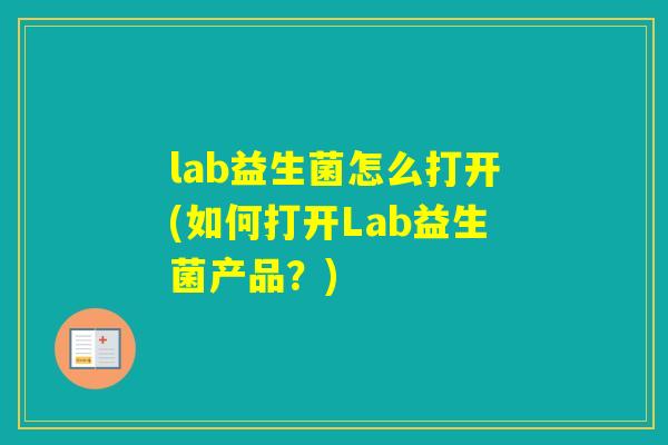 lab益生菌怎么打开(如何打开Lab益生菌产品？)