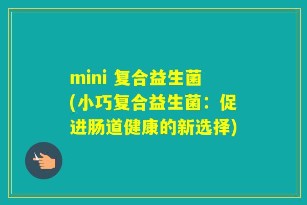 mini 复合益生菌(小巧复合益生菌：促进肠道健康的新选择)