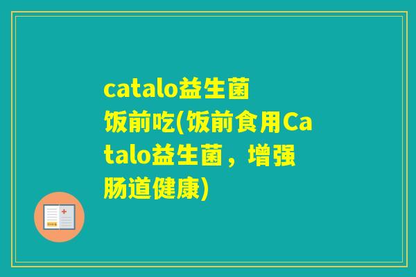 catalo益生菌 饭前吃(饭前食用Catalo益生菌，增强肠道健康)