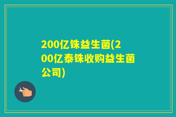 200亿铢益生菌(200亿泰铢收购益生菌公司)