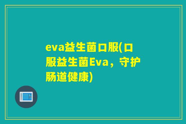 eva益生菌口服(口服益生菌Eva，守护肠道健康)