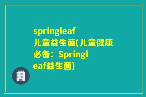 springleaf儿童益生菌(儿童健康必备：Springleaf益生菌)