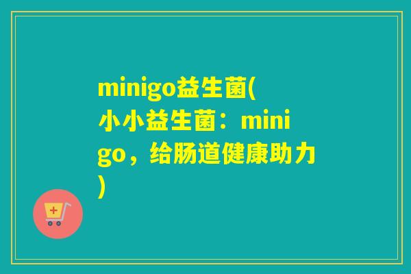 minigo益生菌(小小益生菌：minigo，给肠道健康助力)