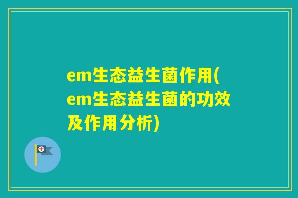 em生态益生菌作用(em生态益生菌的功效及作用分析)