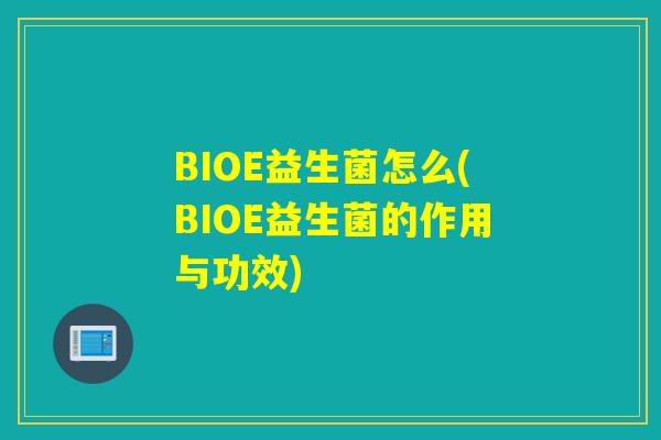 BIOE益生菌怎么(BIOE益生菌的作用与功效)