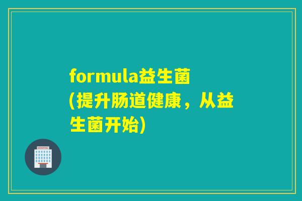 formula益生菌(提升肠道健康，从益生菌开始)