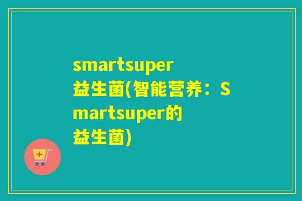 smartsuper益生菌(智能营养：Smartsuper的益生菌)