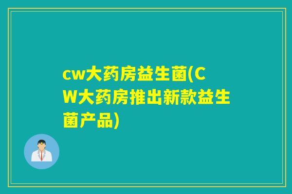 cw大药房益生菌(CW大药房推出新款益生菌产品)