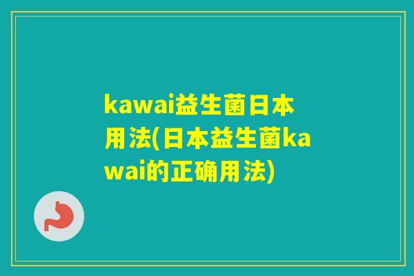 kawai益生菌日本用法(日本益生菌kawai的正确用法)
