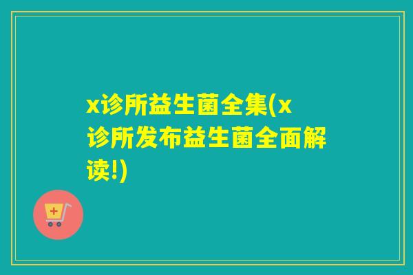 x诊所益生菌全集(x诊所发布益生菌全面解读!)