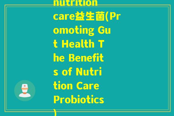 nutrition care益生菌(Promoting Gut Health The Benefits of Nutrition Care Probiotics)