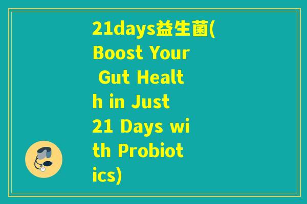 21days益生菌(Boost Your Gut Health in Just 21 Days with Probiotics)