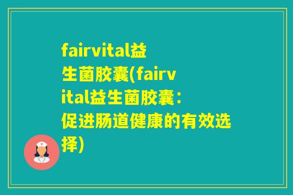 fairvital益生菌胶囊(fairvital益生菌胶囊：促进肠道健康的有效选择)
