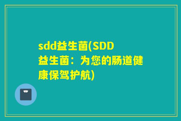 sdd益生菌(SDD益生菌：为您的肠道健康保驾护航)