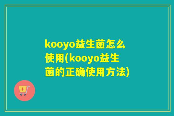 kooyo益生菌怎么使用(kooyo益生菌的正确使用方法)