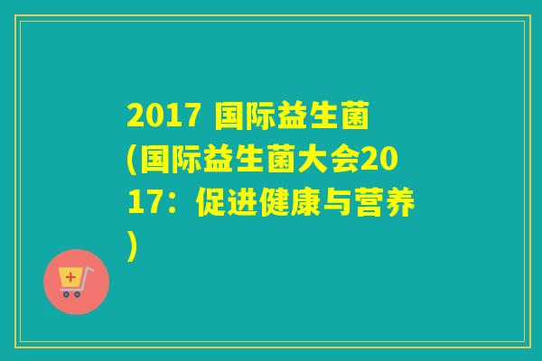 2017 国际益生菌(国际益生菌大会2017：促进健康与营养)