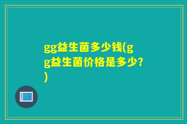 gg益生菌多少钱(gg益生菌价格是多少？)