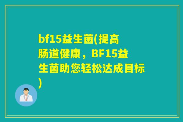 bf15益生菌(提高肠道健康，BF15益生菌助您轻松达成目标)