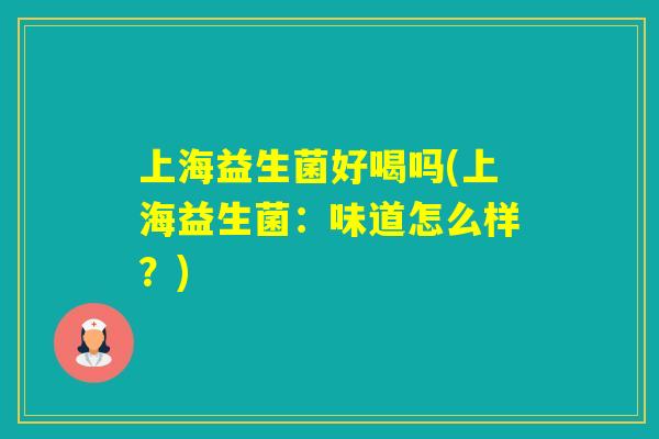 上海益生菌好喝吗(上海益生菌：味道怎么样？)