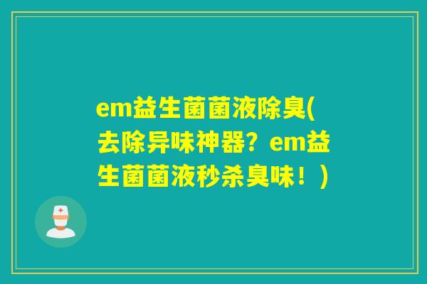 em益生菌菌液除臭(去除异味神器?em益生菌菌液秒杀臭味!) em益生菌菌液除臭(去除异味神器?em益生菌菌液秒杀臭味!)
