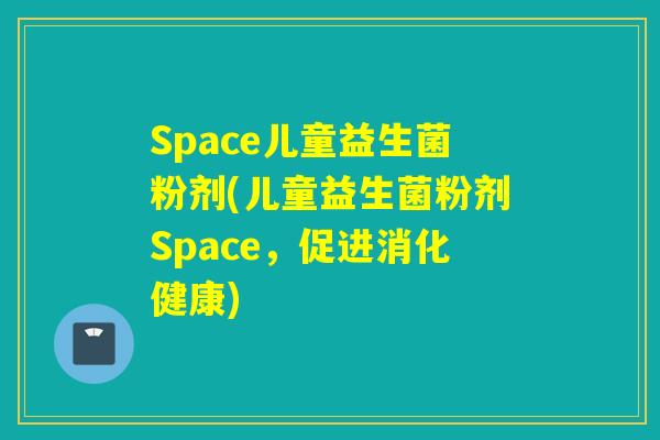 Space儿童益生菌粉剂(儿童益生菌粉剂Space，促进消化健康)