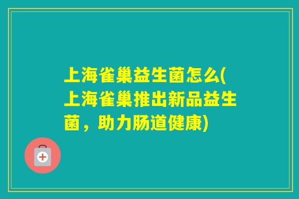 上海雀巢益生菌怎么(上海雀巢推出新品益生菌，助力肠道健康)