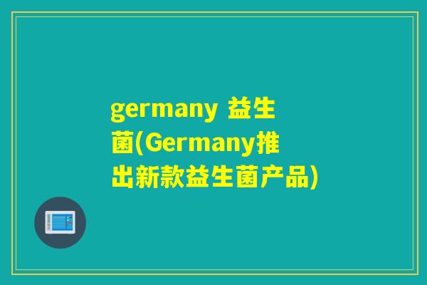 germany 益生菌(Germany推出新款益生菌产品)