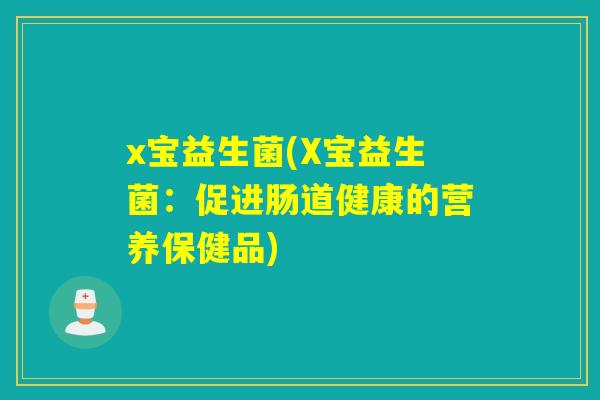 x宝益生菌(X宝益生菌：促进肠道健康的营养保健品)