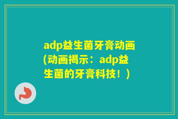 adp益生菌牙膏动画(动画揭示：adp益生菌的牙膏科技！)