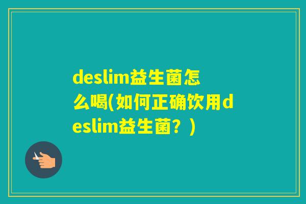 deslim益生菌怎么喝(如何正确饮用deslim益生菌？)