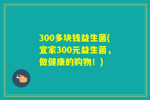 300多块钱益生菌(宜家300元益生菌，做健康的购物！)