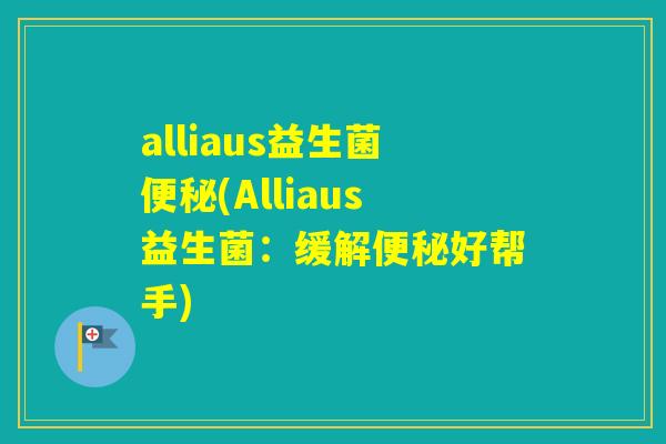 alliaus益生菌(Alliaus益生菌：缓解好帮手)