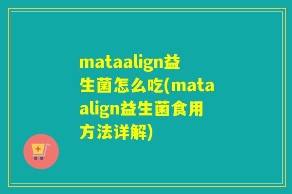 mataalign益生菌怎么吃(mataalign益生菌食用方法详解)