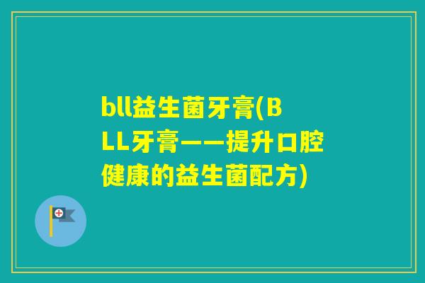 bll益生菌牙膏(BLL牙膏——提升口腔健康的益生菌配方) bll益生菌牙膏(BLL牙膏——提升口腔健康的益生菌配方)