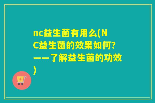 nc益生菌有用么(NC益生菌的效果如何？——了解益生菌的功效)