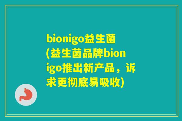 bionigo益生菌(益生菌品牌bionigo推出新产品,诉求更彻底易吸收) bionigo益生菌(益生菌品牌bionigo推出新产品,诉求更彻底易吸收)