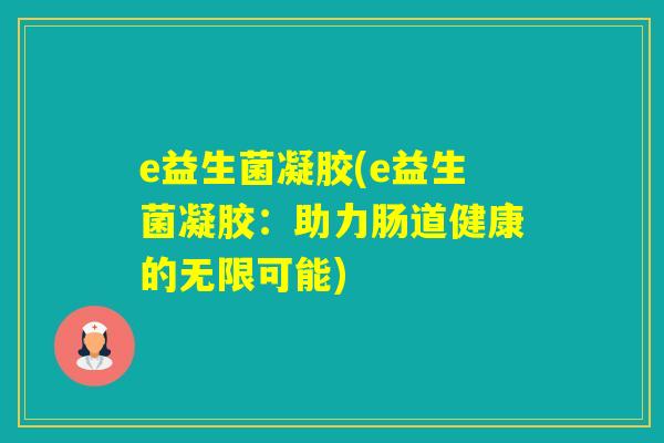 e益生菌凝胶(e益生菌凝胶：助力肠道健康的无限可能)