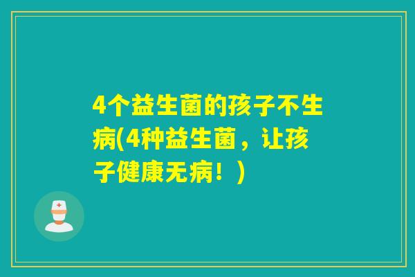 4个益生菌的孩子不生(4种益生菌，让孩子健康无！)