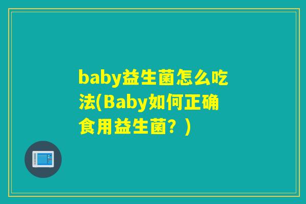 baby益生菌怎么吃法(Baby如何正确食用益生菌？)
