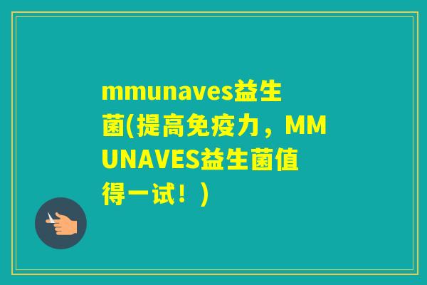 mmunaves益生菌(提高力，MMUNAVES益生菌值得一试！)